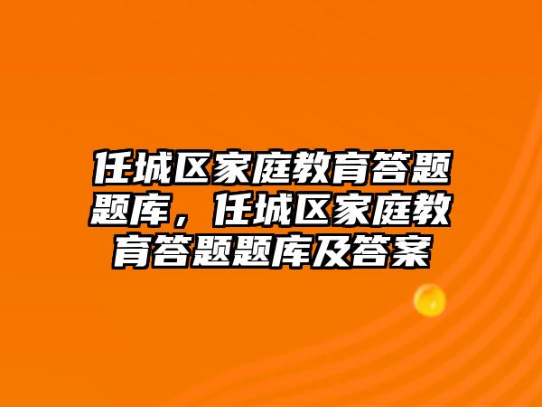 任城區(qū)家庭教育答題題庫，任城區(qū)家庭教育答題題庫及答案