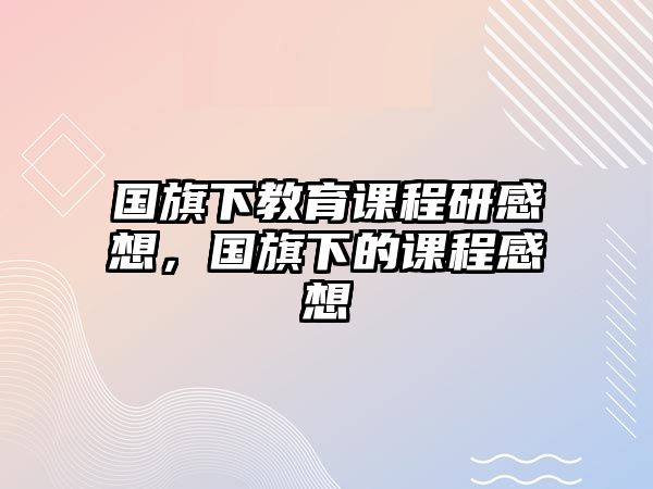 國旗下教育課程研感想，國旗下的課程感想