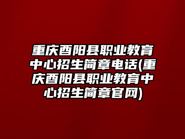 重慶酉陽縣職業(yè)教育中心招生簡章電話(重慶酉陽縣職業(yè)教育中心招生簡章官網(wǎng))