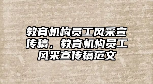 教育機構(gòu)員工風采宣傳稿，教育機構(gòu)員工風采宣傳稿范文