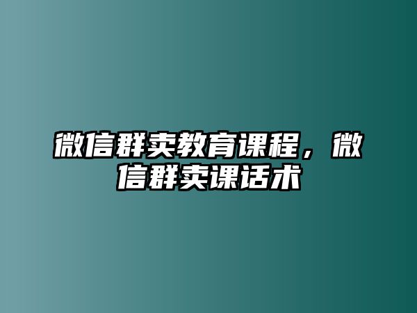 微信群賣教育課程，微信群賣課話術(shù)