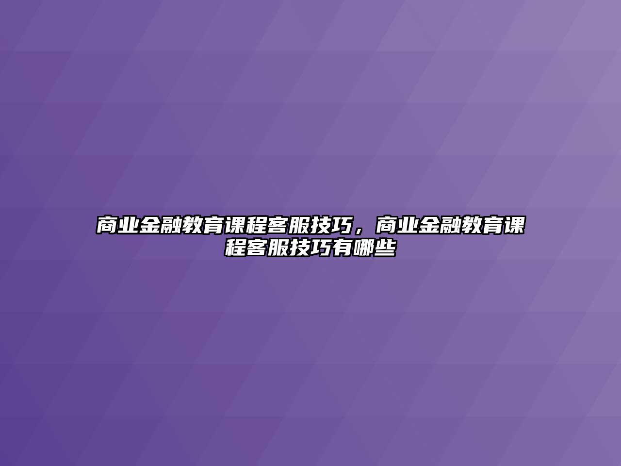 商業(yè)金融教育課程客服技巧，商業(yè)金融教育課程客服技巧有哪些