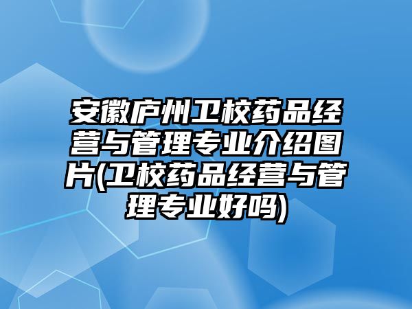 安徽廬州衛(wèi)校藥品經(jīng)營與管理專業(yè)介紹圖片(衛(wèi)校藥品經(jīng)營與管理專業(yè)好嗎)