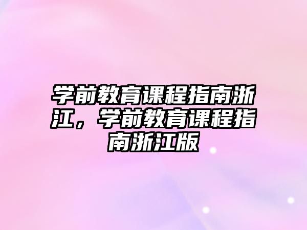 學(xué)前教育課程指南浙江，學(xué)前教育課程指南浙江版