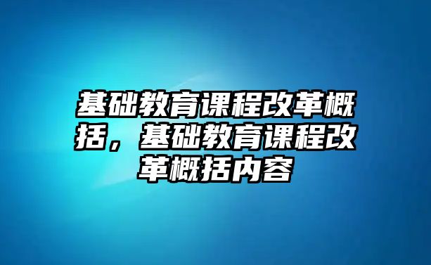 基礎教育課程改革概括，基礎教育課程改革概括內容