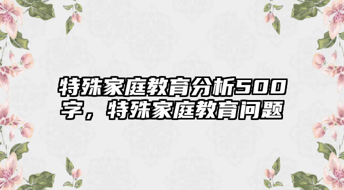 特殊家庭教育分析500字，特殊家庭教育問題