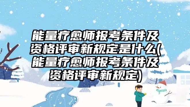 能量療愈師報(bào)考條件及資格評(píng)審新規(guī)定是什么(能量療愈師報(bào)考條件及資格評(píng)審新規(guī)定)