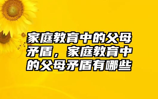 家庭教育中的父母矛盾，家庭教育中的父母矛盾有哪些