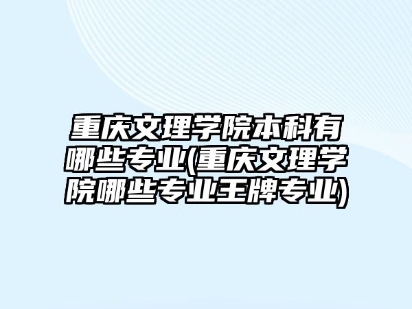 重慶文理學(xué)院本科有哪些專業(yè)(重慶文理學(xué)院哪些專業(yè)王牌專業(yè))