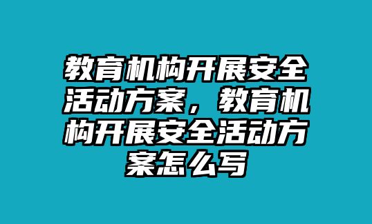 教育機(jī)構(gòu)開展安全活動(dòng)方案，教育機(jī)構(gòu)開展安全活動(dòng)方案怎么寫