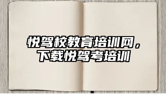 悅駕校教育培訓(xùn)網(wǎng)，下載悅駕考培訓(xùn)