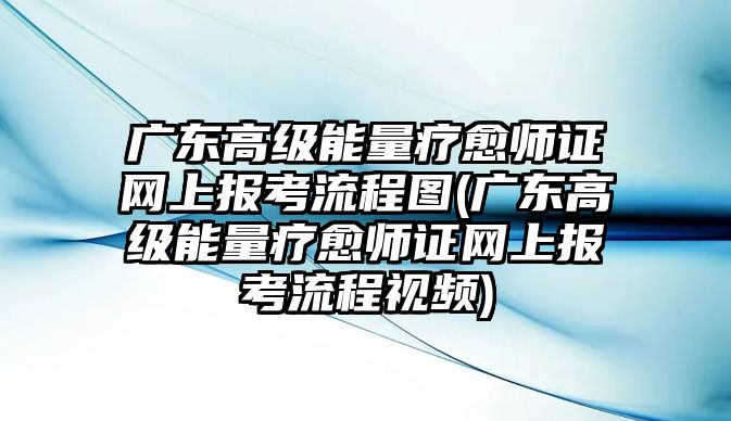 廣東高級(jí)能量療愈師證網(wǎng)上報(bào)考流程圖(廣東高級(jí)能量療愈師證網(wǎng)上報(bào)考流程視頻)