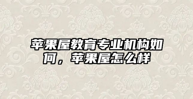 蘋果屋教育專業(yè)機(jī)構(gòu)如何，蘋果屋怎么樣