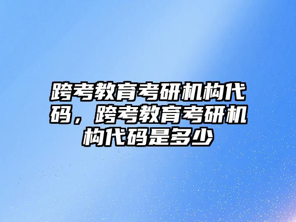 跨考教育考研機(jī)構(gòu)代碼，跨考教育考研機(jī)構(gòu)代碼是多少