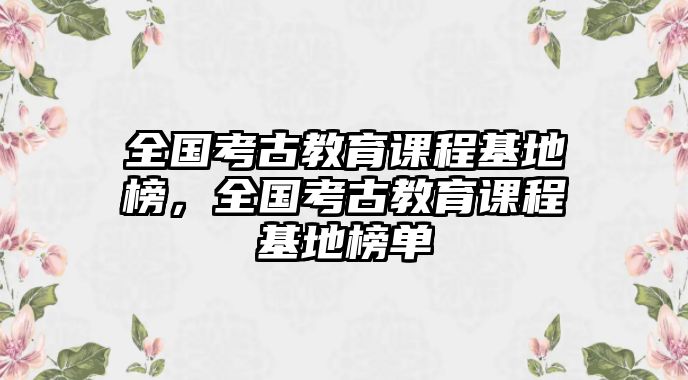 全國考古教育課程基地榜，全國考古教育課程基地榜單