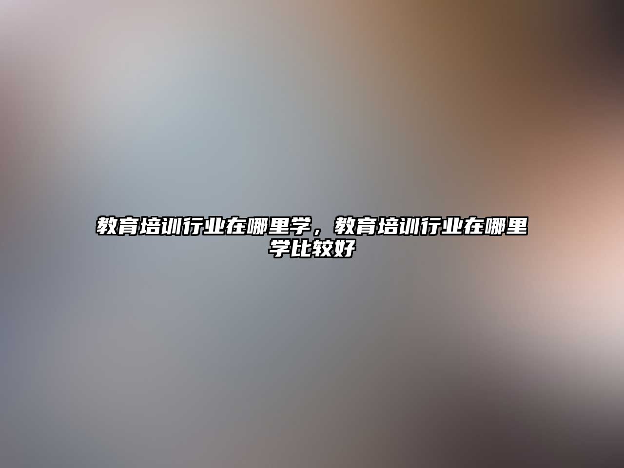 教育培訓(xùn)行業(yè)在哪里學(xué)，教育培訓(xùn)行業(yè)在哪里學(xué)比較好