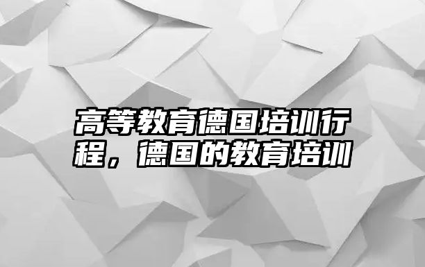 高等教育德國(guó)培訓(xùn)行程，德國(guó)的教育培訓(xùn)