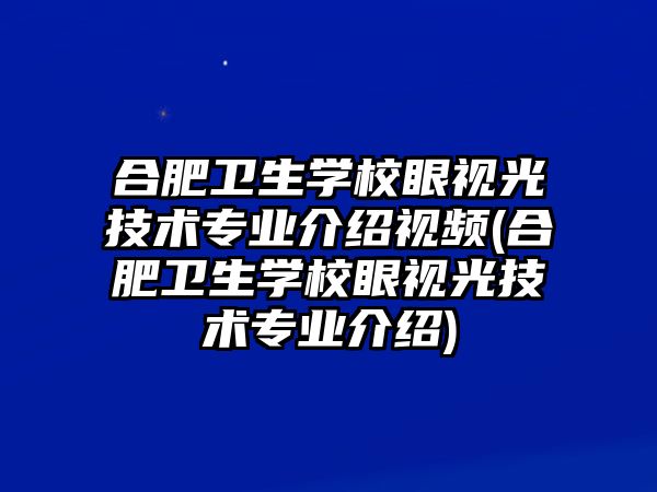 合肥衛(wèi)生學(xué)校眼視光技術(shù)專業(yè)介紹視頻(合肥衛(wèi)生學(xué)校眼視光技術(shù)專業(yè)介紹)