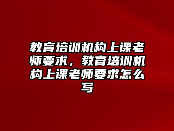 教育培訓(xùn)機構(gòu)上課老師要求，教育培訓(xùn)機構(gòu)上課老師要求怎么寫