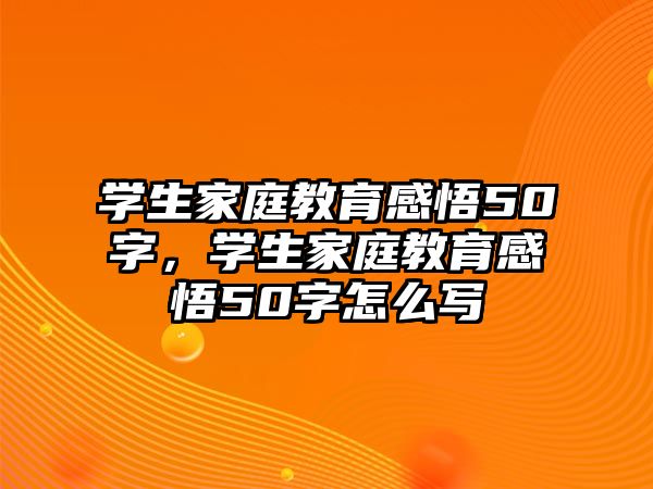 學(xué)生家庭教育感悟50字，學(xué)生家庭教育感悟50字怎么寫