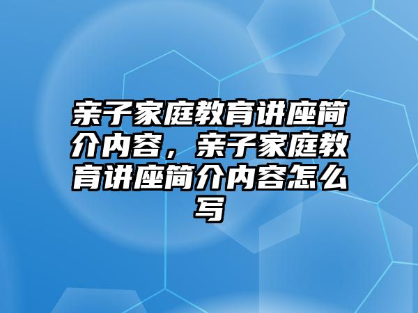 親子家庭教育講座簡介內(nèi)容，親子家庭教育講座簡介內(nèi)容怎么寫