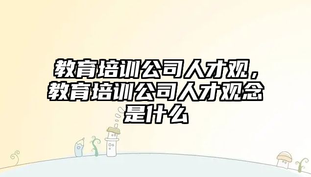 教育培訓公司人才觀，教育培訓公司人才觀念是什么