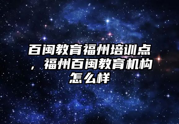 百閩教育福州培訓(xùn)點，福州百閩教育機構(gòu)怎么樣