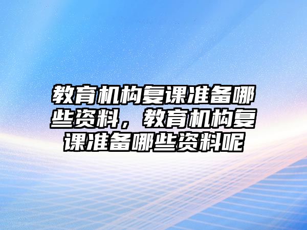 教育機構(gòu)復(fù)課準備哪些資料，教育機構(gòu)復(fù)課準備哪些資料呢