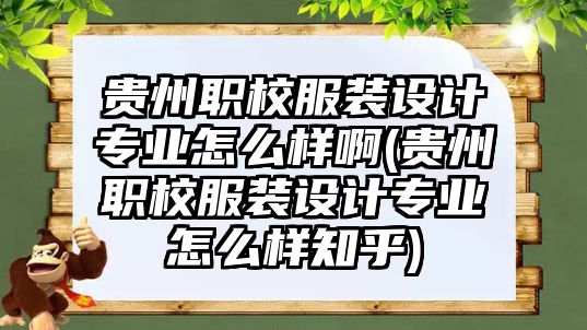 貴州職校服裝設(shè)計(jì)專業(yè)怎么樣啊(貴州職校服裝設(shè)計(jì)專業(yè)怎么樣知乎)