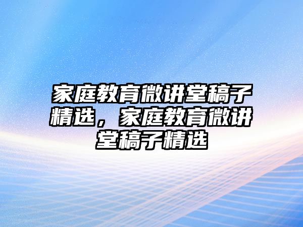 家庭教育微講堂稿子精選，家庭教育微講堂稿子精選