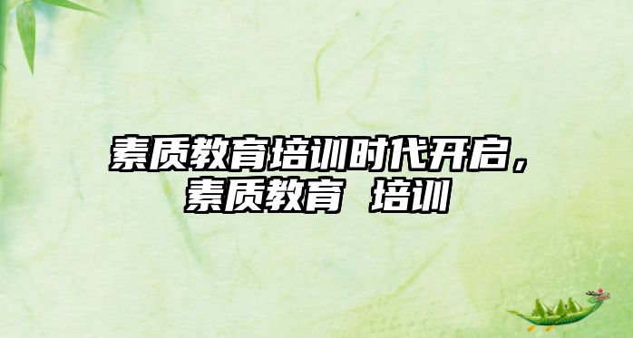 素質(zhì)教育培訓時代開啟，素質(zhì)教育 培訓