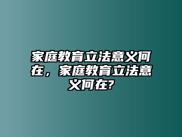 家庭教育立法意義何在，家庭教育立法意義何在?