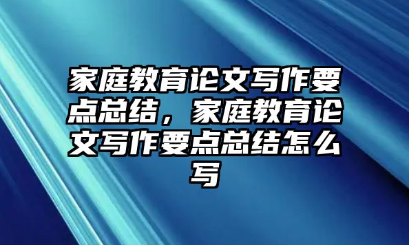 家庭教育論文寫作要點總結(jié)，家庭教育論文寫作要點總結(jié)怎么寫