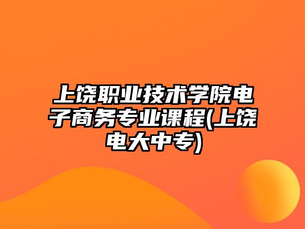 上饒職業(yè)技術(shù)學(xué)院電子商務(wù)專業(yè)課程(上饒電大中專)