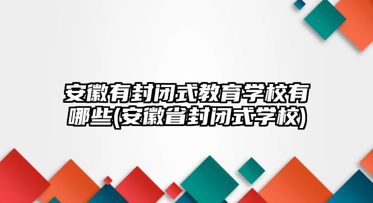 安徽有封閉式教育學(xué)校有哪些(安徽省封閉式學(xué)校)