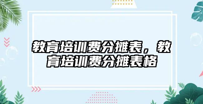 教育培訓(xùn)費(fèi)分?jǐn)偙恚逃嘤?xùn)費(fèi)分?jǐn)偙砀? class=