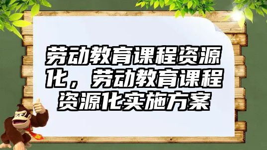 勞動教育課程資源化，勞動教育課程資源化實施方案