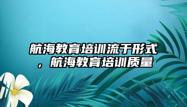 航海教育培訓(xùn)流于形式，航海教育培訓(xùn)質(zhì)量