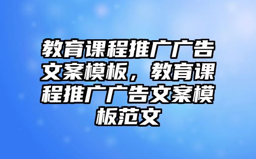 教育課程推廣廣告文案模板，教育課程推廣廣告文案模板范文