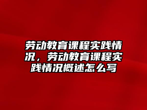 勞動教育課程實踐情況，勞動教育課程實踐情況概述怎么寫