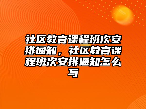 社區(qū)教育課程班次安排通知，社區(qū)教育課程班次安排通知怎么寫