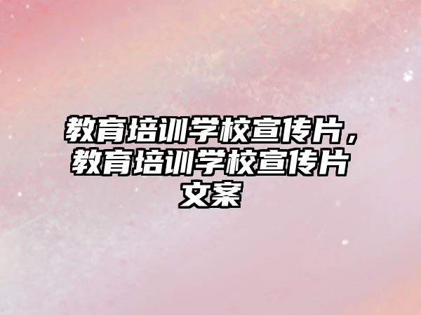 教育培訓(xùn)學(xué)校宣傳片，教育培訓(xùn)學(xué)校宣傳片文案