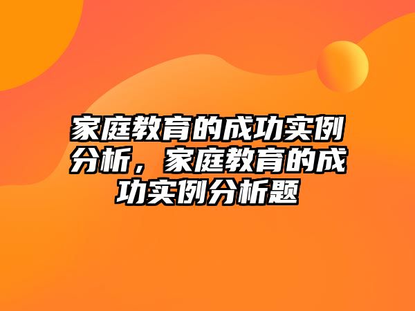 家庭教育的成功實(shí)例分析，家庭教育的成功實(shí)例分析題