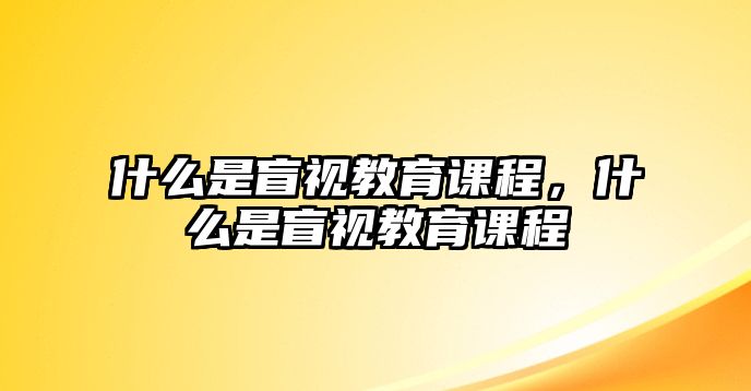 什么是盲視教育課程，什么是盲視教育課程