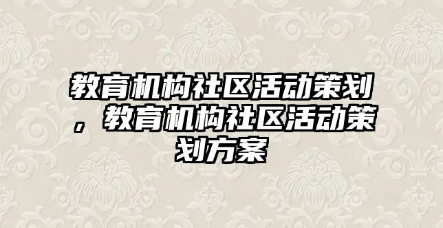 教育機構(gòu)社區(qū)活動策劃，教育機構(gòu)社區(qū)活動策劃方案