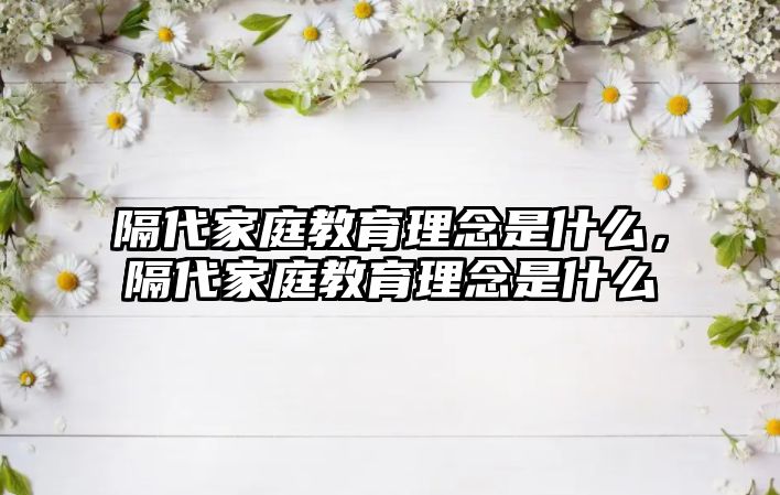 隔代家庭教育理念是什么，隔代家庭教育理念是什么