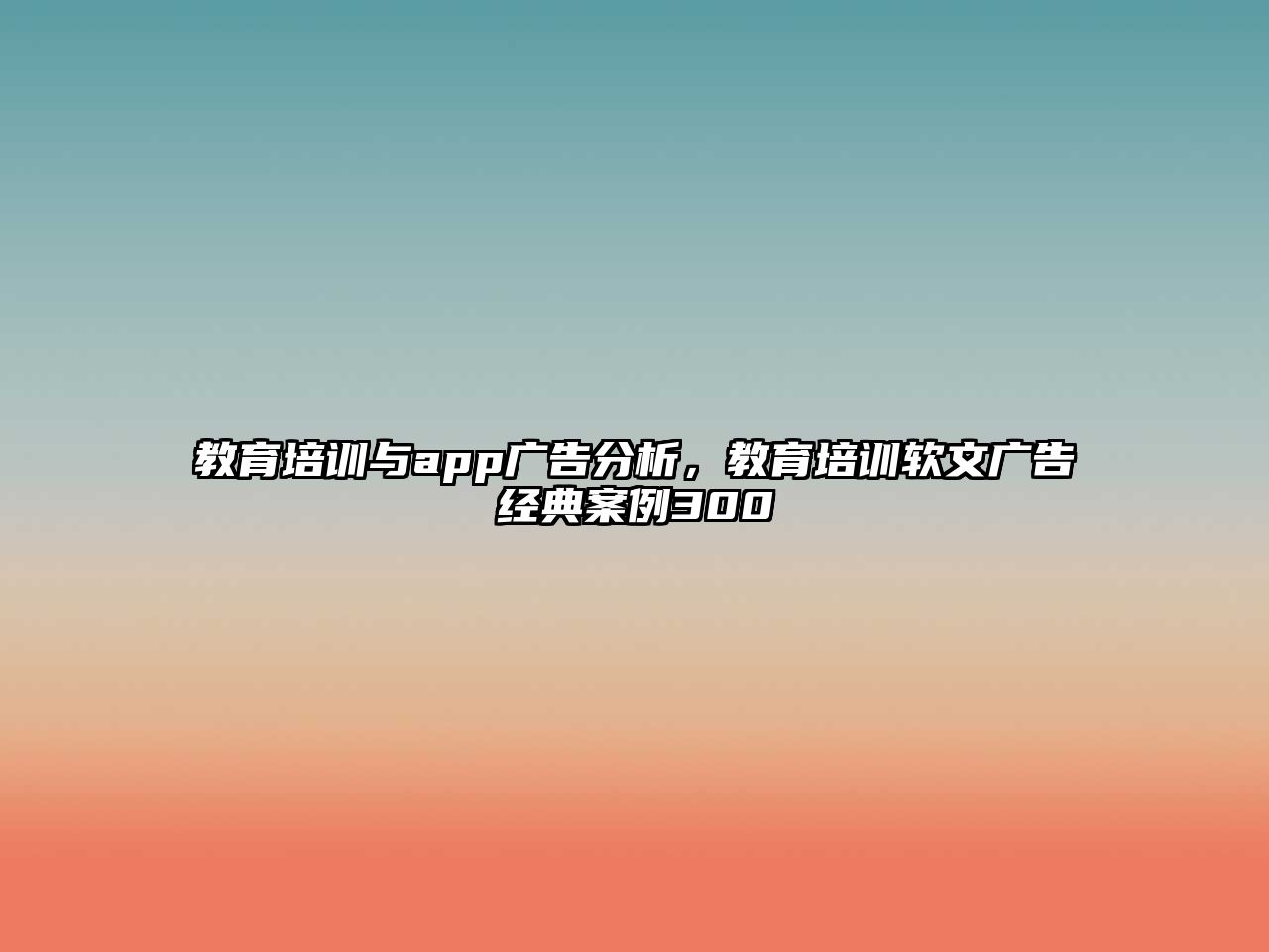 教育培訓與app廣告分析，教育培訓軟文廣告經典案例300