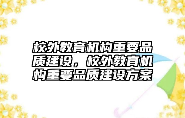 校外教育機(jī)構(gòu)重要品質(zhì)建設(shè)，校外教育機(jī)構(gòu)重要品質(zhì)建設(shè)方案