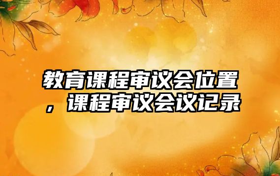 教育課程審議會(huì)位置，課程審議會(huì)議記錄