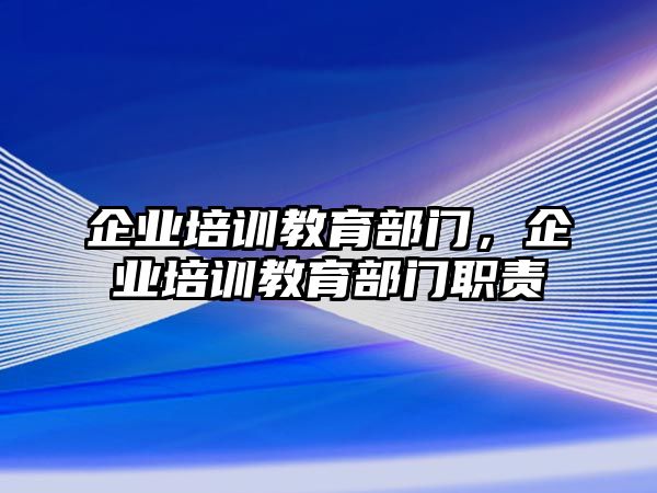 企業(yè)培訓(xùn)教育部門，企業(yè)培訓(xùn)教育部門職責